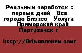 Реальный заработок с первых дней - Все города Бизнес » Услуги   . Приморский край,Партизанск г.